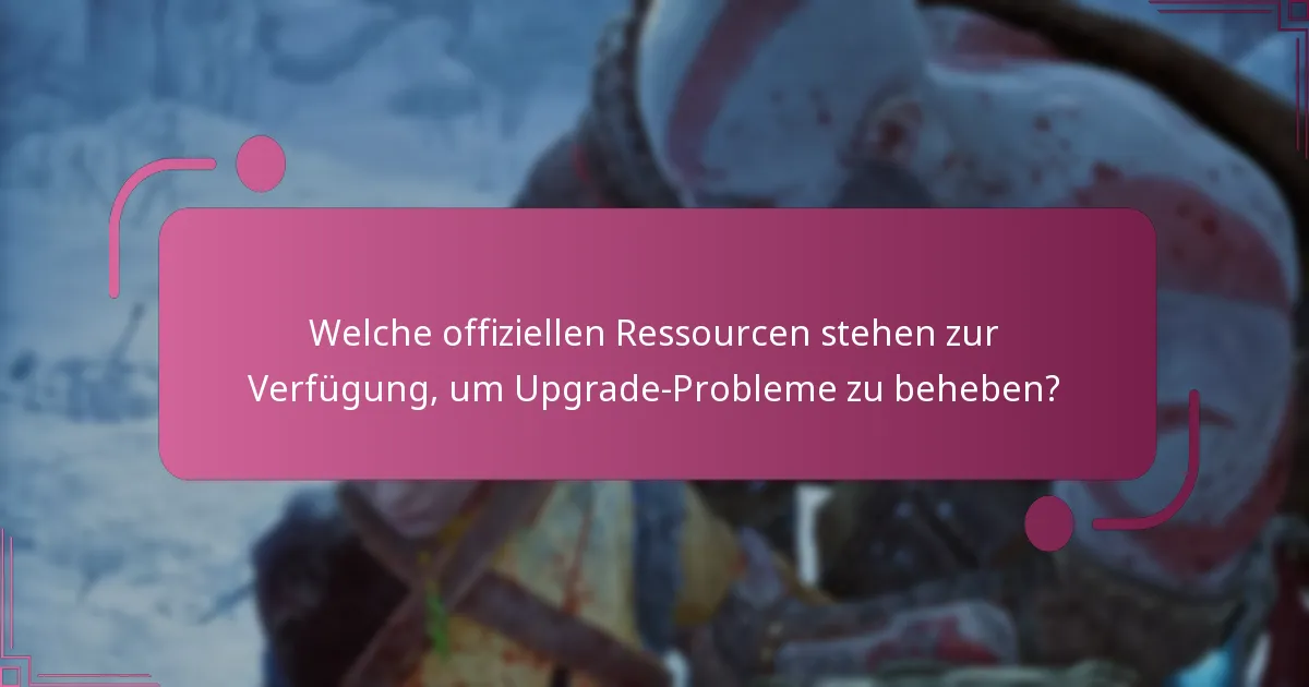 Welche offiziellen Ressourcen stehen zur Verfügung, um Upgrade-Probleme zu beheben?